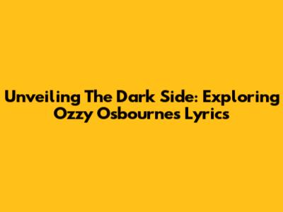 Unveiling The Dark Side: Exploring Ozzy Osbourne's Lyrics