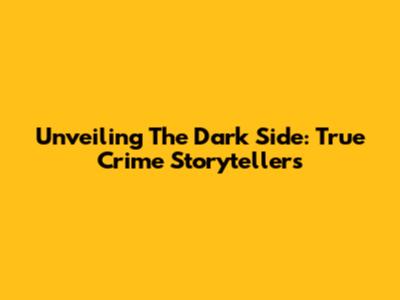 Unveiling The Dark Side: True Crime Storytellers