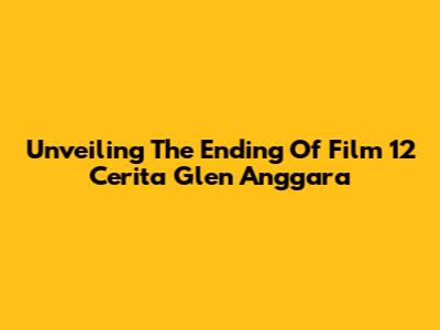 Unveiling The Ending Of Film '12 Cerita Glen Anggara'