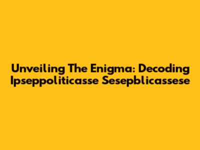 Unveiling The Enigma: Decoding Ipseppoliticasse Sesepblicassese