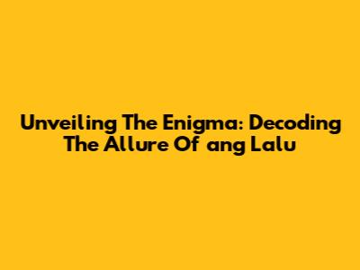 Unveiling The Enigma: Decoding The Allure Of 'ang Lalu'