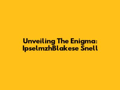Unveiling The Enigma: IpselmzhBlakese Snell