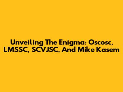 Unveiling The Enigma: Oscosc, LMSSC, SCVJSC, And Mike Kasem