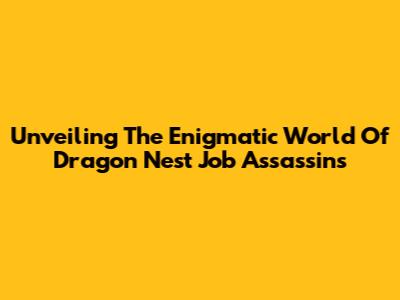 Unveiling The Enigmatic World Of Dragon Nest Job Assassins