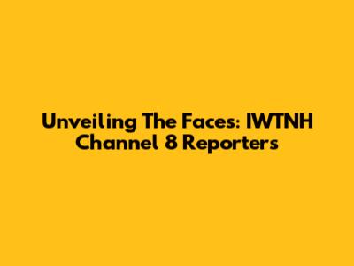 Unveiling The Faces: IWTNH Channel 8 Reporters