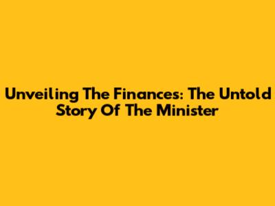 Unveiling The Finances: The Untold Story Of The Minister