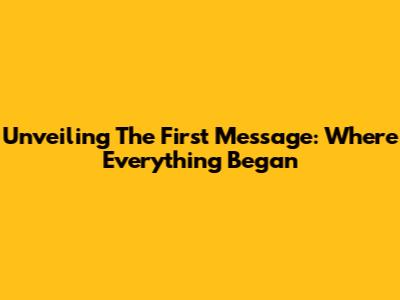 Unveiling The First Message: Where Everything Began