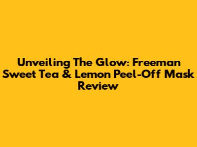 Unveiling The Glow: Freeman Sweet Tea & Lemon Peel-Off Mask Review