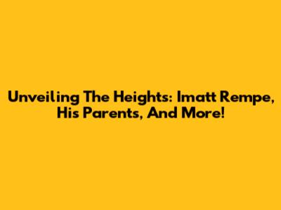 Unveiling The Heights: Imatt Rempe, His Parents, And More!