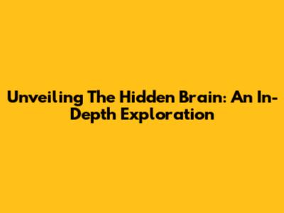 Unveiling The Hidden Brain: An In-Depth Exploration