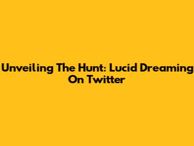 Unveiling The Hunt: Lucid Dreaming On Twitter