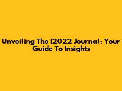 Unveiling The I2022 Journal: Your Guide To Insights