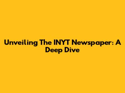 Unveiling The INYT Newspaper: A Deep Dive