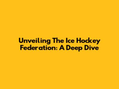 Unveiling The Ice Hockey Federation: A Deep Dive