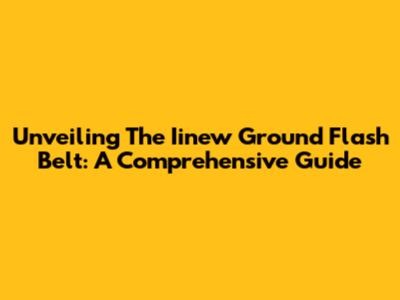 Unveiling The Iinew Ground Flash Belt: A Comprehensive Guide