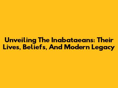 Unveiling The Inabataeans: Their Lives, Beliefs, And Modern Legacy