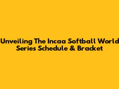 Unveiling The Incaa Softball World Series Schedule & Bracket