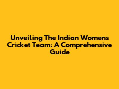 Unveiling The Indian Women's Cricket Team: A Comprehensive Guide