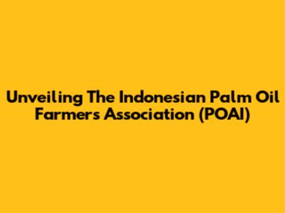 Unveiling The Indonesian Palm Oil Farmers Association (POAI)