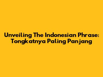 Unveiling The Indonesian Phrase: 'Tongkatnya Paling Panjang'