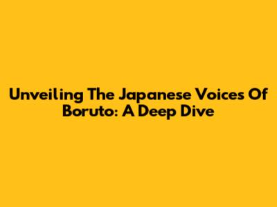 Unveiling The Japanese Voices Of Boruto: A Deep Dive