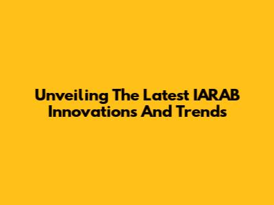 Unveiling The Latest IARAB Innovations And Trends