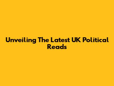 Unveiling The Latest UK Political Reads