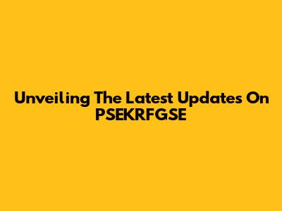Unveiling The Latest Updates On PSEKRFGSE