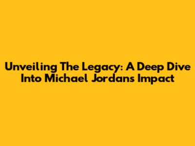 Unveiling The Legacy: A Deep Dive Into Michael Jordan's Impact