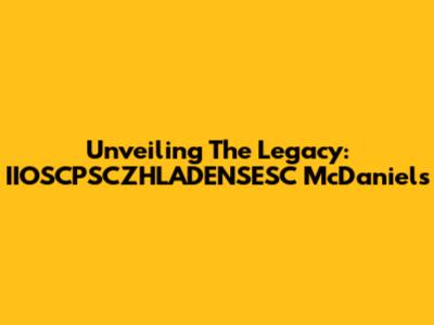 Unveiling The Legacy: IIOSCPSCZHLADENSESC McDaniels