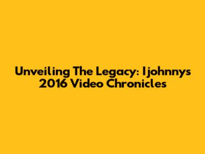 Unveiling The Legacy: Ijohnny's 2016 Video Chronicles