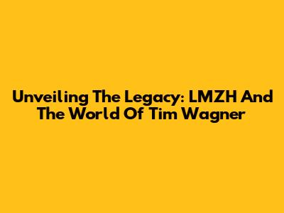 Unveiling The Legacy: LMZH And The World Of Tim Wagner