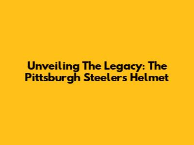Unveiling The Legacy: The Pittsburgh Steelers Helmet