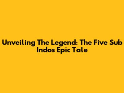 Unveiling The Legend: The Five Sub Indo's Epic Tale