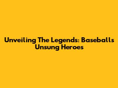 Unveiling The Legends: Baseball's Unsung Heroes