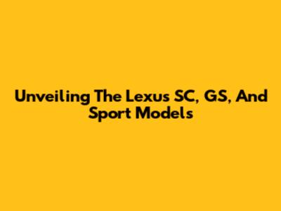 Unveiling The Lexus SC, GS, And Sport Models