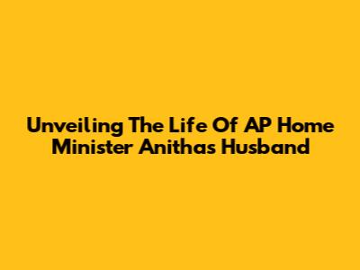 Unveiling The Life Of AP Home Minister Anitha's Husband
