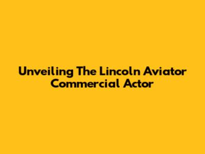 Unveiling The Lincoln Aviator Commercial Actor