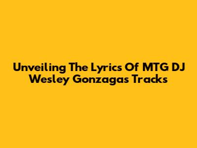 Unveiling The Lyrics Of MTG DJ Wesley Gonzaga's Tracks