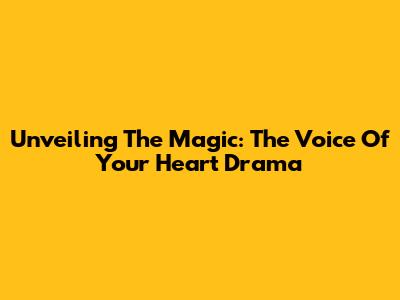 Unveiling The Magic: 'The Voice Of Your Heart' Drama