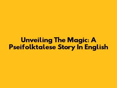 Unveiling The Magic: A Pseifolktalese Story In English