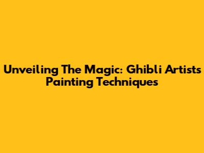Unveiling The Magic: Ghibli Artist's Painting Techniques