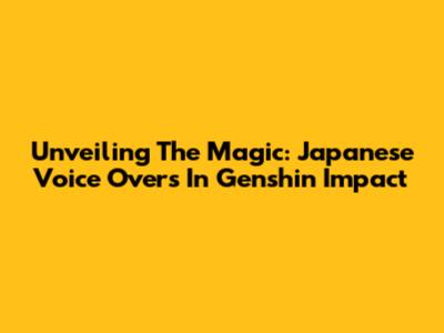 Unveiling The Magic: Japanese Voice Overs In Genshin Impact