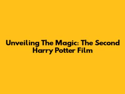 Unveiling The Magic: The Second Harry Potter Film