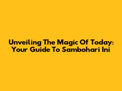 Unveiling The Magic Of Today: Your Guide To Sambohari Ini