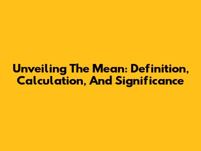 Unveiling The Mean: Definition, Calculation, And Significance