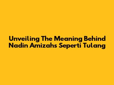Unveiling The Meaning Behind Nadin Amizah's 'Seperti Tulang'