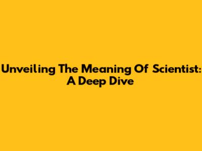 Unveiling The Meaning Of Scientist: A Deep Dive