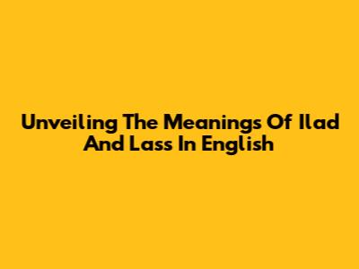Unveiling The Meanings Of 'Ilad' And 'Lass' In English