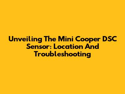 Unveiling The Mini Cooper DSC Sensor: Location And Troubleshooting